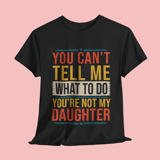 Funny Unisex Heavy Cotton Tee - 'You Can't Tell Me What To Do, You're Not My Daughter'