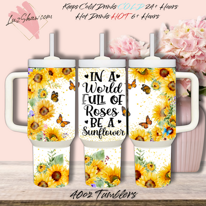 In a World Full of Roses be a Sunflower 40oz Stainless Steel Custom Sublimation Print Double Wall Vacuum Insulated Tumbler