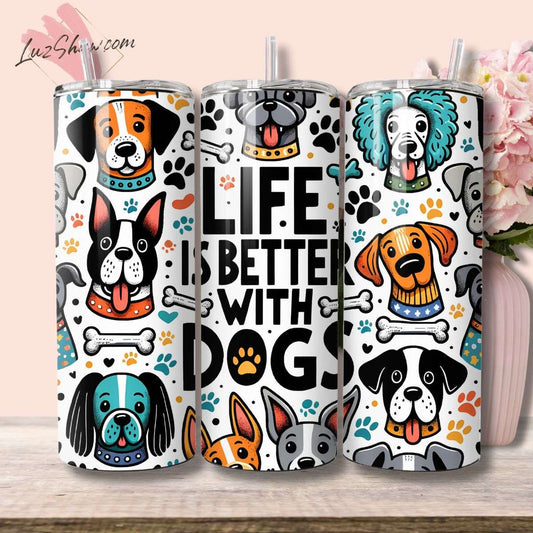 Life is Better with Dogs 20oz Stainless Steel Custom Sublimation Print Tumbler Double Wall Vacuum Insulated Dog Lover Design