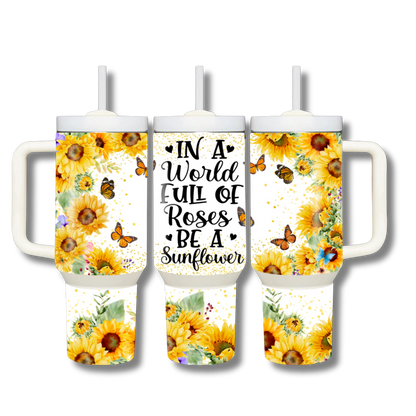 In a World Full of Roses be a Sunflower 40oz Stainless Steel Custom Sublimation Print Double Wall Vacuum Insulated Tumbler